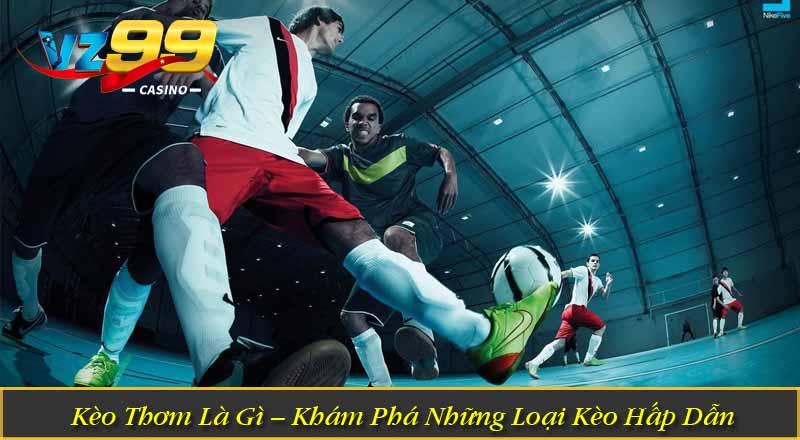 Kèo Thơm Là Gì – Khám Phá Những Loại Kèo Hấp Dẫn Năm 2026 5 Kèo Thơm Là Gì – Khám Phá Những Loại Kèo Hấp Dẫn